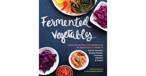 Read Online Fermented Vegetables From Arugula Kimchi To Zucchini Curry A Complete Guide To Fermenting More Than 80 Herbs And Vegetables By Kirsten K Shockey