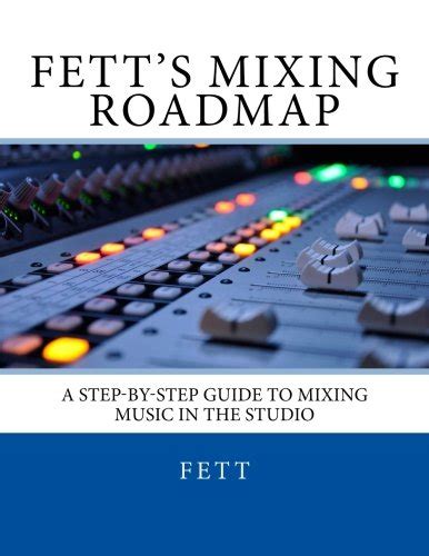 Fetts mixing roadmap a step by step guide to mixing music in the studio. - Escape from the ivory tower a guide to making your science matter.