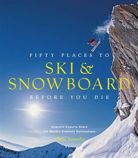 Full Download Fifty Places To Ski And Snowboard Before You Die Downhill Experts Share The Worlds Greatest Destinations By Chris Santella