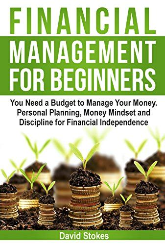 Read Online Financial Management For Beginners You Need A Budget To Manage Your Money Personal Planning Money Mindset And Discipline For Financial Independence By David Stokes