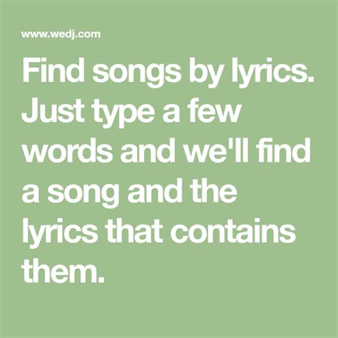 Find lyrics to songs. 1. Google and YouTube. Plus Point: Has a lot of advanced search commands if you need them. Google is the easiest way to search among millions of songs: just type a small part of lyrics into the search box. The trick here is to wrap the lyrics in quotes so that Google spots exact those words, in that particular order. 