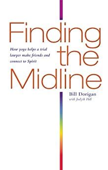 Read Online Finding The Midline How Yoga Helps A Trial Lawyer Make Friends And Connect To Spirit By Bill Dorigan