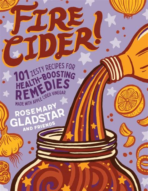 Download Fire Cider 101 Zesty Recipes For Healthboosting Remedies Made With Apple Cider Vinegar By Rosemary Gladstar