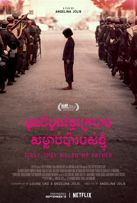 First they killed my father. Đầu tiên họ giết cha tôi (tiếng Khmer: មុនដំបូង ខ្មែរក្រហម សម្លាប់ ប៉ា របស់ខ្ញុំ Moun dambaung Khmer Krahm samleab ba robsa khnhom, tiếng Anh: First They Killed My Father) là một bộ phim giật gân sử thi tiếng Khmer năm 2017, do Angelina Jolie đạo diễn kiêm chắp bút với Loung Ung ... 