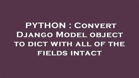 Fix Python – Convert Django Model object to dict with all of the …