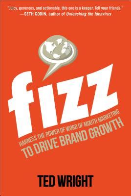 Full Download Fizz Harness The Power Of Word Of Mouth Marketing To Drive Brand Growth By Ted Wright