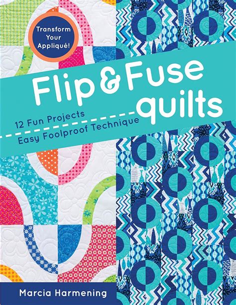 Read Online Flip  Fuse Quilts 12 Fun Projects  Easy Foolproof Technique  Transform Your Applique By Marcia Harmening