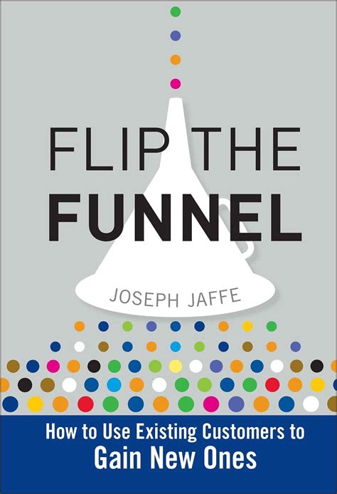 Full Download Flip The Funnel How To Use Existing Customers To Gain New Ones By Joseph Jaffe