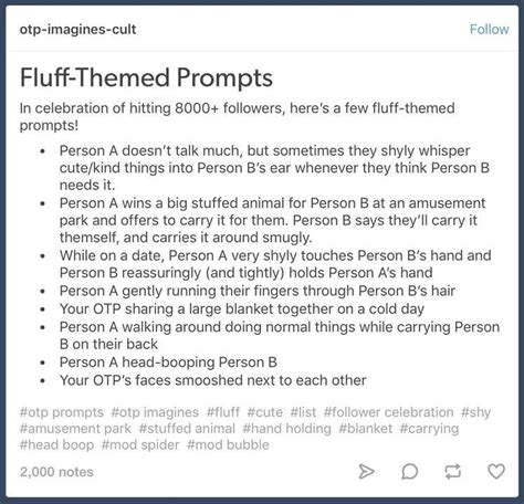 Fluff prompts. Facebook. Showing 34 prompts reset. Write about a character looking for a sign. Fluff – 155 stories. Write about a character preparing a meal for somebody else. Fluff – 158 stories. Write about a group of strangers — or people who know each other, but may as well be strangers — eating together. Fluff – 154 stories. 