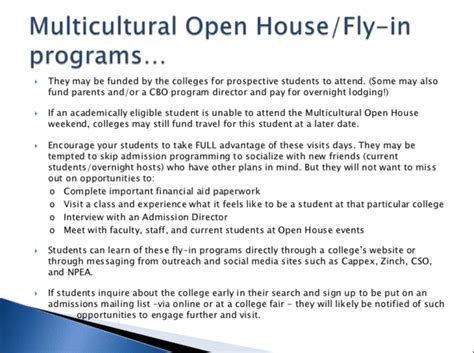 Fly in programs. Hence a number of colleges, mostly top-tier liberal arts colleges, but also top universities such as WashU, Emory, and UPenn, offer “fly-in” programs that will pay for your transportation and food so you can visit. These programs are 2 to 3 days — you will eat in the dining hall and sleep in a student’s dorm room — … 