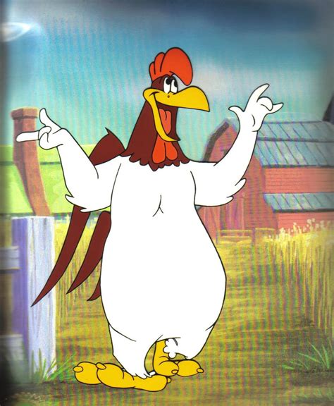 Foghorn leghorn. Posted on 09/27/2012. Welcome to the barnyard, and humble abode of Foghorn Leghorn Quotes. My name is in fact, Foghorn J. Leghorn, and I will be your host and narrator during your visit here on the farm. First and foremost for your entertainment pleasure, allow me to introduce my fellow cast members. Beginning with the barnyard hussy and lady ... 