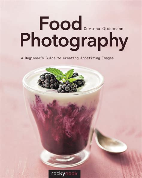 Food Photography A Beginner s Guide to Creating Appetizing Images
