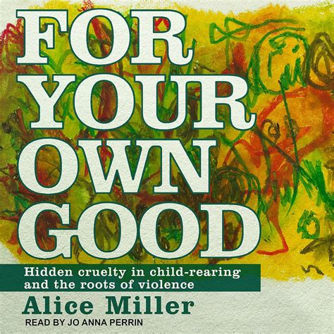 Full Download For Your Own Good Hidden Cruelty In Childrearing And The Roots Of Violence 