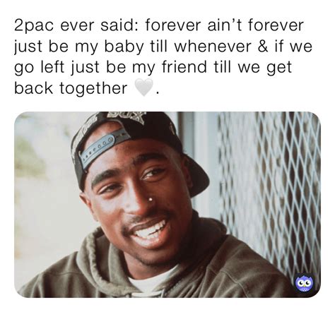 The quote "forever isn't forever" is often attributed to the late rapper Tupac Shakur. It is believed to be a line from his song "Life Goes On" which was rel...