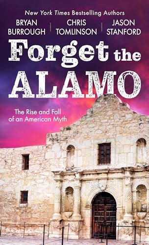 Forget the Alamo : The Rise and Fall of an American Myth - Google Books