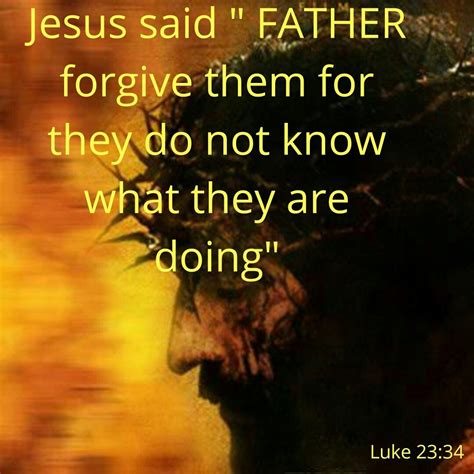 Forgive them for they know not what they do. English Standard Version. 34 And Jesus said, “Father, forgive them, for they know not what they do.”[ a] And they cast lots to divide his garments. Read full chapter. 