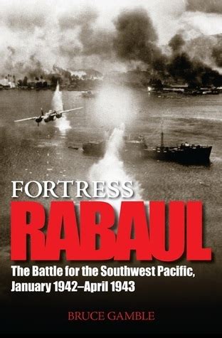 Read Online Fortress Rabaul The Battle For The Southwest Pacific January 1942April 1943 By Bruce Gamble