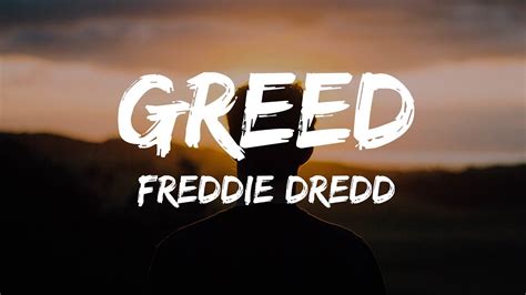 Freddie dredd greed lyrics. Heard you screamin' for a break. I don't think anyone could take. I'm a beast, I'm a foe, I'm the one you saw before. Don't be greedy with your life. Heard it right, I think I might. Come rumble with some buckos. Sea of people, I'm in trouble. 'Bout to burst your fuckin' bubble. Now we stuck up in a muddle. 