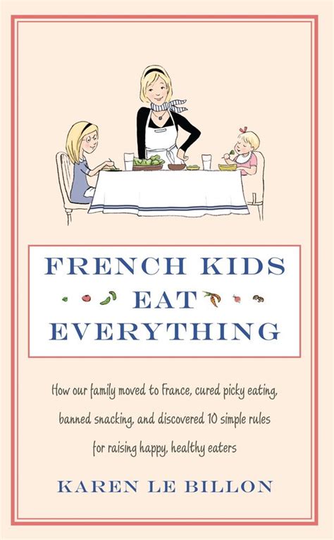 Read Online French Kids Eat Everything How Our Family Moved To France Cured Picky Eating Banned Snacking And Discovered 10 Simple Rules For Raising Happy Healthy Eaters By Karen Le Billon
