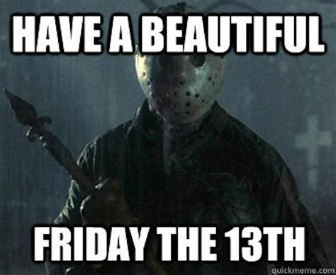 Friday the 13th memes funny. This Halloween season is extra special with Friday the 13th falling in October for the first time in 6 years. So what better way to celebrate the creepy occasion than with some spooky Friday the 13 memes?Pat a stray black cat on the head, dress in all black, and get ready to watch every good (and horrendously bad) horror movie there is on … 