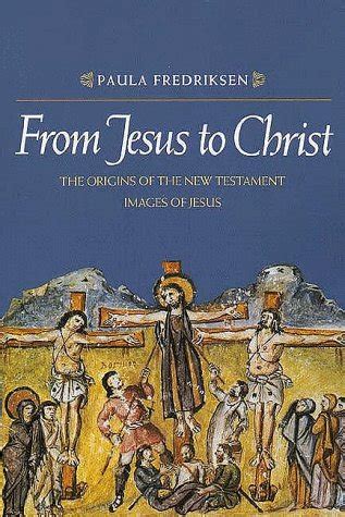Read Online From Jesus To Christ The Origins Of The New Testament Images Of Christ By Paula Fredriksen