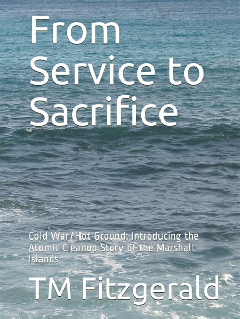 Read From Service To Sacrifice Coldwar Hot Ground Introducing The Atomic Cleanup Story Of The Marshall Islands By Tm Fitzgerald