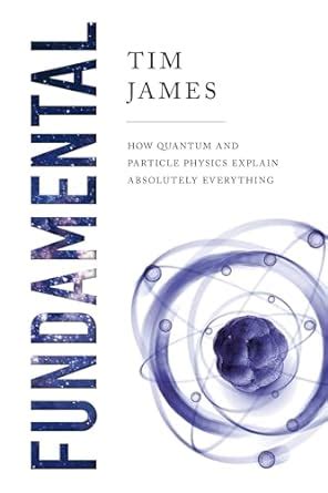 Read Fundamental How Quantum And Particle Physics Explain Absolutely Everything By Tim James