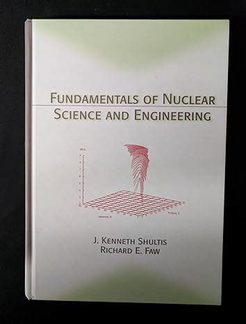 Download Fundamentals Of Nuclear Science And Engineering By J Kenneth Shultis