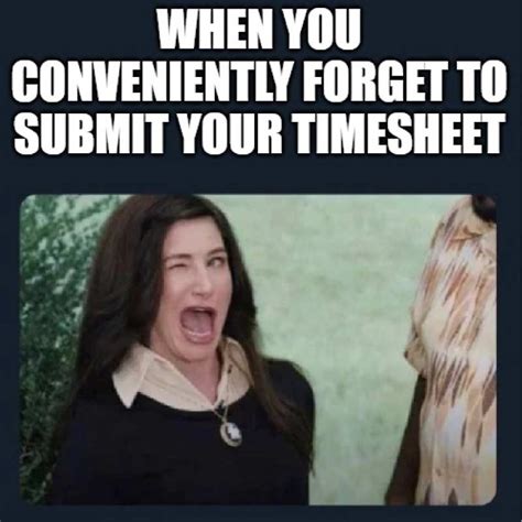 Images tagged "funny timesheet reminder". Make your own images with our Meme Generator or Animated GIF Maker.