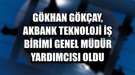 Gökhan Gökçay, Akbank Teknoloji İş Birimi Genel Müdür Yardımcısı oldu 13 : 44 emlak katilim / finans 24.