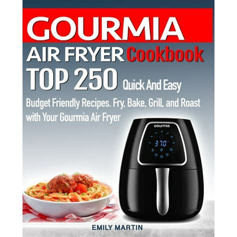 Full Download Gourmia Air Fryer Cookbook Top 250 Quick And Easy Budget Friendly Recipes Fry Bake Grill And Roast With Your Gourmia Air Fryer By Emily Martin