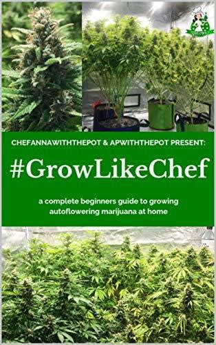 Full Download Growlikechef A Complete Beginners Guide To Growing Autoflowering Marijuana At Home By Chefannawiththepot