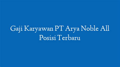 Gaji Karyawan PT Arya Noble Terkini Semua Posisi