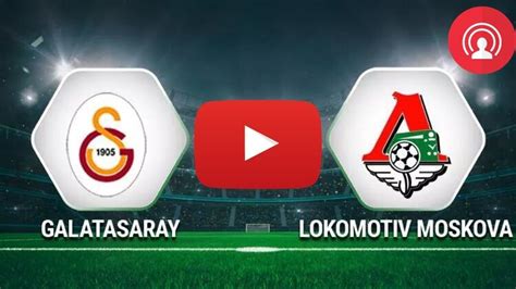 Galatasaray lokomotiv moskova maçı izle