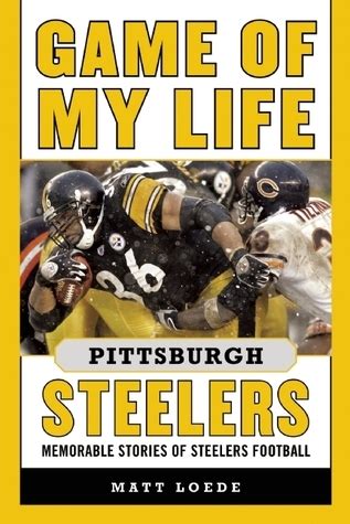 Read Online Game Of My Life Pittsburgh Steelers Memorable Stories Of Steelers Football By Matt Loede