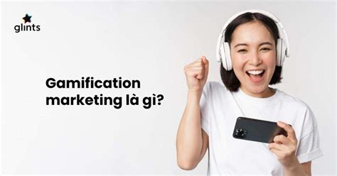 Gamification Là Gì? Tìm Hiểu Xu Hướng Marketing Của Tương Lai