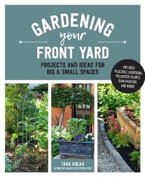 Read Online Gardening Your Front Yard Projects And Ideas For Big And Small Spaces  Includes Vegetable Gardening Pollinator Plants Rain Gardens And More By Tara Nolan
