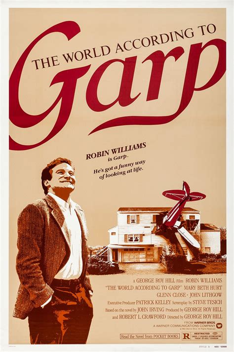 Garp movie. Aug 13, 1982 · The World According to Garp: Directed by George Roy Hill. With Robin Williams, Mary Beth Hurt, Glenn Close, John Lithgow. A struggling young writer finds his life and work dominated by his unfaithful wife and his radical feminist mother, whose best-selling manifesto turns her into a cultural icon. The World According to Garp is a 1982 American ... 