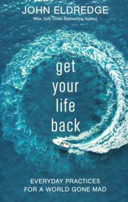 Read Get Your Life Back Everyday Practices For A World Gone Mad By John Eldredge