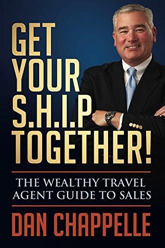 Read Online Get Your Ship Together The Wealthy Travel Agent Guide To Sales By Dan Chappelle