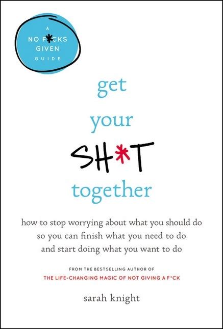 Full Download Get Your Sht Together How To Stop Worrying About What You Should Do So You Can Finish What You Need To Do And Start Doing What You Want To Do A No Fcks Given Guide By Sarah Knight
