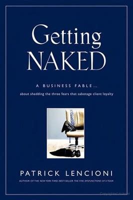 Read Getting Naked A Business Fable About Shedding The Three Fears That Sabotage Client Loyalty By Patrick Lencioni