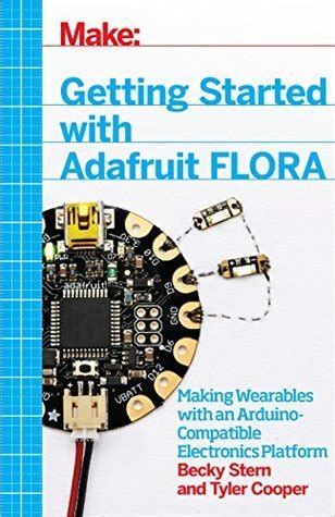 Read Online Getting Started With Adafruit Flora Making Wearables With An Arduinocompatible Electronics Platform By Becky Stern