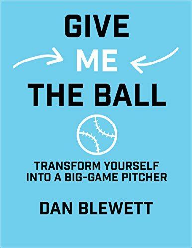 Give Me The Ball How To Transform Yourself Into A Big Game Pitcher