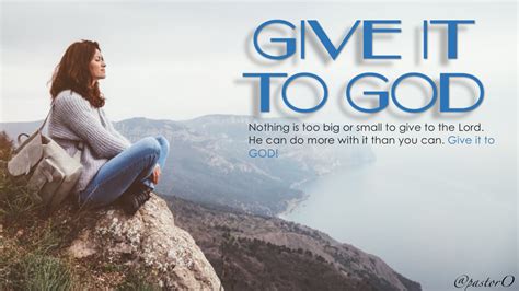 Give it to god. Giving it to God means placing your trust in Him, letting Him have control and take it entirely from you. When you give something to another person, you must let go of it and allow … 