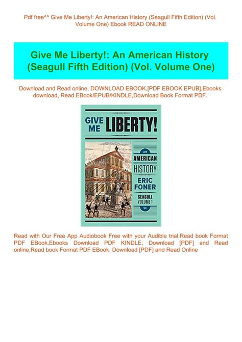 Give Me Liberty! (Seagull Edition) (Volume 1) 7th Edition is written by Eric Foner; Kathleen DuVal; Lisa McGirr and published by W. W. Norton & Company. The Digital and eTextbook ISBNs for Give Me Liberty! (Seagull Edition) (Volume 1) are 9781324041375, 1324041374 and the print ISBNs are 9781324041344, 132404134X. Save up to 80% versus print by going digital with VitalSource..