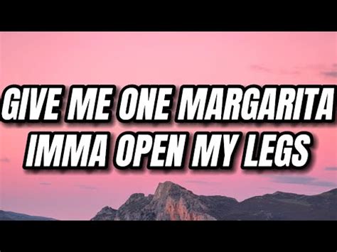 Give me one margarita imma open my legs lyrics. Things To Know About Give me one margarita imma open my legs lyrics. 