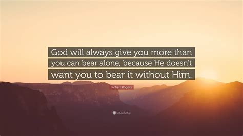 God Not Giving You More Than You Can Bear Quotes & Sayings