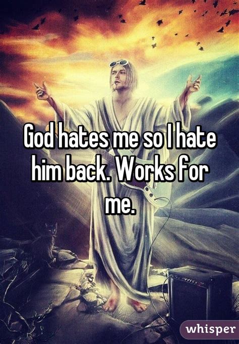 God hates me. God hates me and wants me to suffer and die, and He will erase me from existence after I die because He hates me worse than the devil for a sin that I have trouble controlling and for not being a good enough Christian . Locked post. New comments cannot be posted. Share Sort by: Best. Open comment sort options ... 