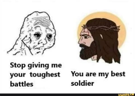 Like 1.8M. PROTIP: Press the ← and → keys to navigate the gallery , 'g' to view the gallery, or 'r' to view a random image. See more 'God Gives His Hardest Battles To His Strongest Soldiers' images on Know Your Meme!